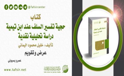 كتاب "حجية تفسير السلف عند ابن تيمية؛ دراسة تحليلية نقدية" تأليف: خليل محمود اليماني؛ عرض وتقويم