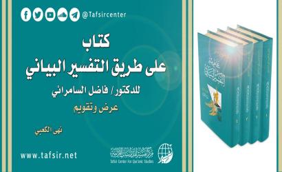 كتاب «على طريق التفسير البياني» للدكتور/ فاضل السامرائي؛ عرض وتقويم