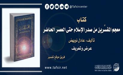 كتاب (معجم المفسِّرين من صدر الإسلام حتى العصر الحاضر) تأليف: عادل نويهض؛ عرض وتعريف