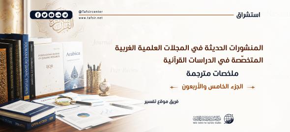 المنشورات الحديثة في المجلات العِلْمِيّة الغربية المتخصّصة في الدراسات القرآنية، ملخصات مترجمة؛ الجزء الخامس والأربعون