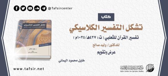 كتاب: (تشكُّل التفسير الكلاسيكي؛ تفسير القرآن للثعلبي) للدكتور/ وليد صالح؛ عرض وتقويم